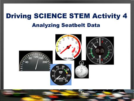 Driving SCIENCE STEM Activity 4 Analyzing Seatbelt Data.