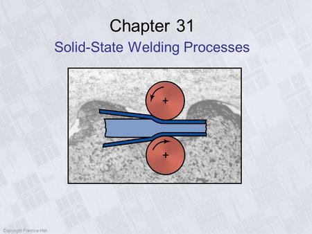 Copyright Prentice-Hall Chapter 31 Solid-State Welding Processes.
