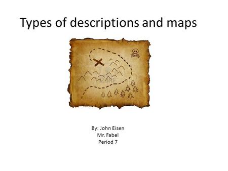 Types of descriptions and maps By: John Eisen Mr. Fabel Period 7.
