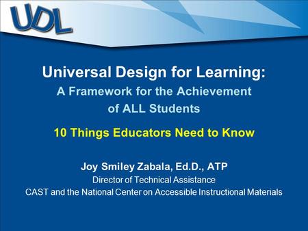 Universal Design for Learning: A Framework for the Achievement of ALL Students 10 Things Educators Need to Know Joy Smiley Zabala, Ed.D., ATP Director.