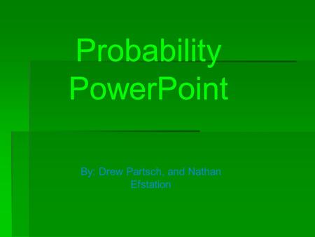 Probability PowerPoint By: Drew Partsch, and Nathan Efstation.