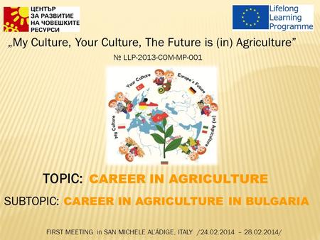 „My Culture, Your Culture, The Future is (in) Agriculture” № LLP-2013-COM-MP-001 TOPIC: CAREER IN AGRICULTURE SUBTOPIC: CAREER IN AGRICULTURE IN BULGARIA.