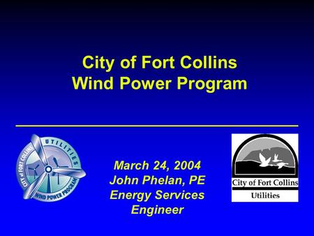 City of Fort Collins Wind Power Program March 24, 2004 John Phelan, PE Energy Services Engineer.