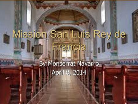 Mission San Luis Rey de Francia By:Monserrat Navarro April 8, 2014.