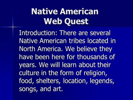 Native American Web Quest Introduction: There are several Native American tribes located in North America. We believe they have been here for thousands.