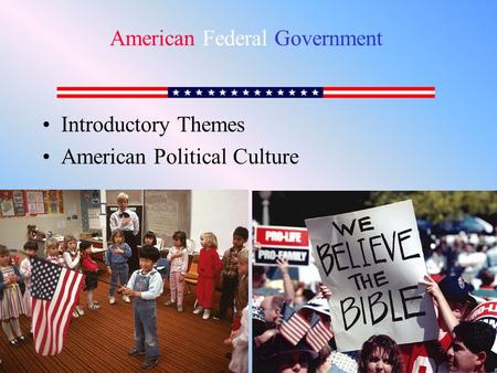 Introductory Themes American Political Culture American Federal Government.