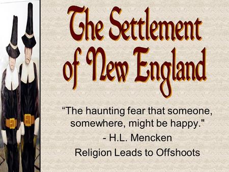 “The haunting fear that someone, somewhere, might be happy. - H.L. Mencken Religion Leads to Offshoots.