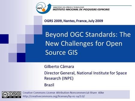 Beyond OGC Standards: The New Challenges for Open Source GIS Gilberto Câmara Director General, National Institute for Space Research (INPE) Brazil OGRS.
