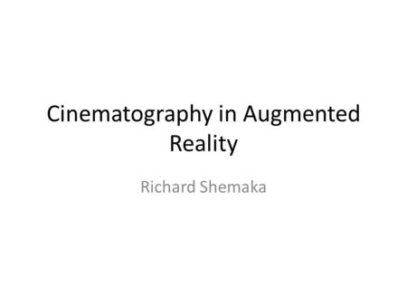 Cinematography in Augmented Reality Richard Shemaka.