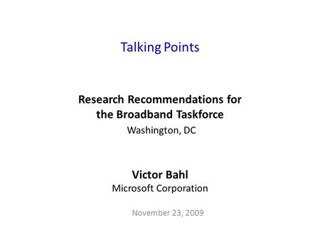 Talking Points Research Recommendations for the Broadband Taskforce Washington, DC Victor Bahl Microsoft Corporation November 23, 2009.