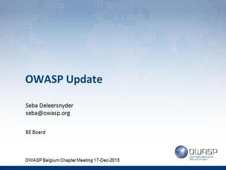 OWASP Update Seba Deleersnyder BE Board OWASP Belgium Chapter Meeting 17-Dec-2013.