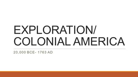 EXPLORATION/ COLONIAL AMERICA 20,000 BCE- 1763 AD.