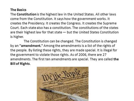 The Basics The Constitution is the highest law in the United States. All other laws come from the Constitution. It says how the government works. It creates.