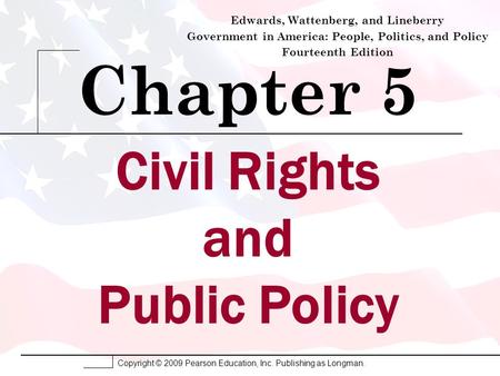 Copyright © 2009 Pearson Education, Inc. Publishing as Longman. Civil Rights and Public Policy Chapter 5 Edwards, Wattenberg, and Lineberry Government.