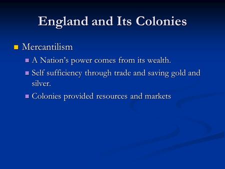 England and Its Colonies Mercantilism Mercantilism A Nation’s power comes from its wealth. A Nation’s power comes from its wealth. Self sufficiency through.