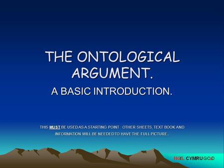 THE ONTOLOGICAL ARGUMENT. A BASIC INTRODUCTION. THIS MUST BE USED AS A STARTING POINT : OTHER SHEETS, TEXT BOOK AND INFORMATION WILL BE NEEDED TO HAVE.