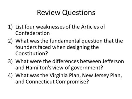 Review Questions 1)List four weaknesses of the Articles of Confederation 2)What was the fundamental question that the founders faced when designing the.