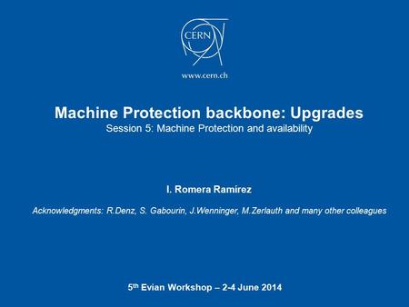Machine Protection backbone: Upgrades Session 5: Machine Protection and availability 5 th Evian Workshop – 2-4 June 2014 I. Romera Ramírez Acknowledgments: