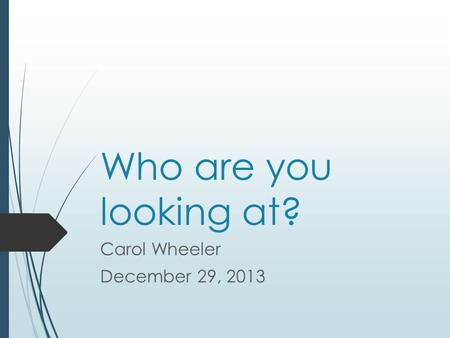 Who are you looking at? Carol Wheeler December 29, 2013.