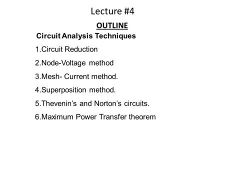 Circuit Analysis Techniques 1.Circuit Reduction 2.Node-Voltage method 3.Mesh- Current method. 4.Superposition method. 5.Thevenin’s and Norton’s circuits.