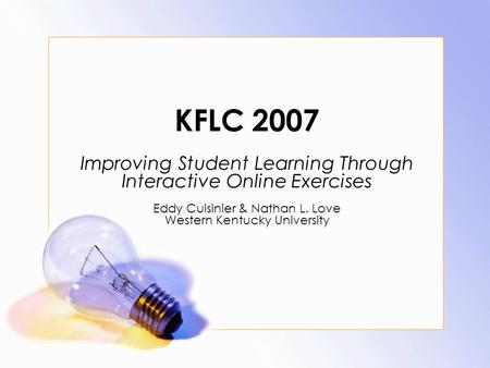 KFLC 2007 Improving Student Learning Through Interactive Online Exercises Eddy Cuisinier & Nathan L. Love Western Kentucky University.