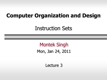 Computer Organization and Design Instruction Sets Montek Singh Mon, Jan 24, 2011 Lecture 3.