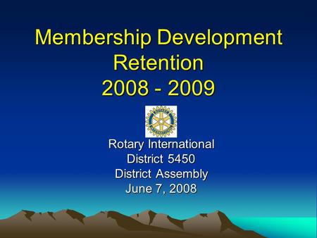 Membership Development Retention 2008 - 2009 Rotary International District 5450 District Assembly June 7, 2008.