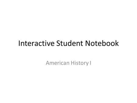 Interactive Student Notebook American History I. What is it? An instructional learning tool that requires students to revisit concepts learned in class.