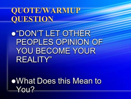 QUOTE/WARMUP QUESTION “DON’T LET OTHER PEOPLES OPINION OF YOU BECOME YOUR REALITY” “DON’T LET OTHER PEOPLES OPINION OF YOU BECOME YOUR REALITY” What Does.