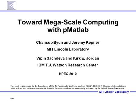 Slide 1 MIT Lincoln Laboratory Toward Mega-Scale Computing with pMatlab Chansup Byun and Jeremy Kepner MIT Lincoln Laboratory Vipin Sachdeva and Kirk E.
