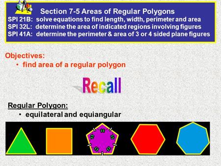 Section 7-5 Areas of Regular Polygons SPI 21B: solve equations to find length, width, perimeter and area SPI 32L: determine the area of indicated regions.