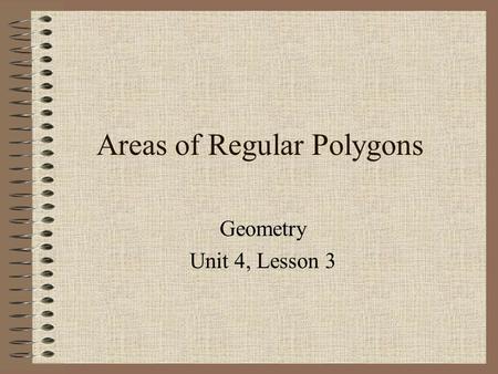 Areas of Regular Polygons Geometry Unit 4, Lesson 3.
