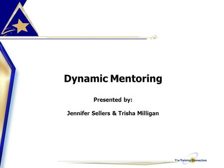 Dynamic Mentoring Presented by: Jennifer Sellers & Trisha Milligan.