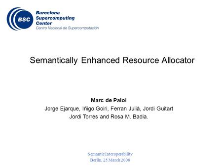 Semantic Interoperability Berlin, 25 March 2008 Semantically Enhanced Resource Allocator Marc de Palol Jorge Ejarque, Iñigo Goiri, Ferran Julià, Jordi.