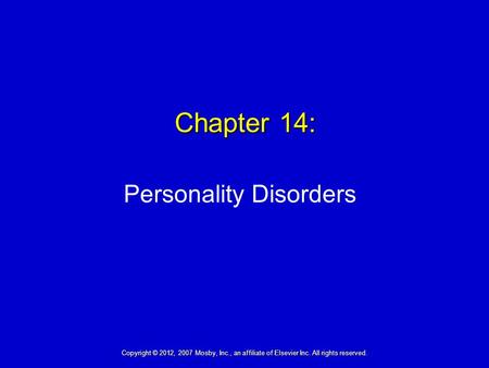 Chapter 14: Personality Disorders Copyright © 2012, 2007 Mosby, Inc., an affiliate of Elsevier Inc. All rights reserved.