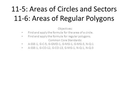 11-5: Areas of Circles and Sectors 11-6: Areas of Regular Polygons Objectives: Find and apply the formula for the area of a circle. Find and apply the.