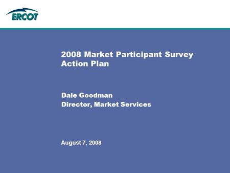 August 7, 2008 2008 Market Participant Survey Action Plan Dale Goodman Director, Market Services.
