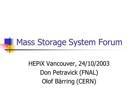 Mass Storage System Forum HEPiX Vancouver, 24/10/2003 Don Petravick (FNAL) Olof Bärring (CERN)