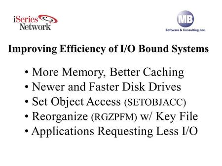 Improving Efficiency of I/O Bound Systems More Memory, Better Caching Newer and Faster Disk Drives Set Object Access (SETOBJACC) Reorganize (RGZPFM) w/