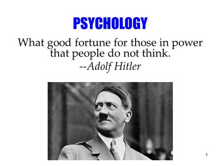 1 PSYCHOLOGY What good fortune for those in power that people do not think. --Adolf Hitler.