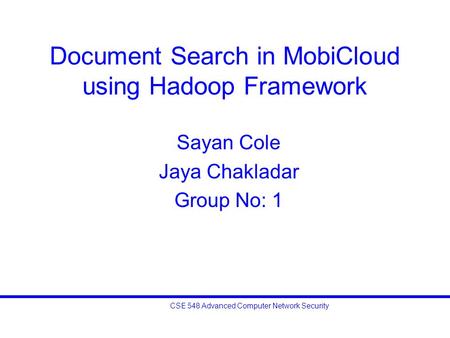 CSE 548 Advanced Computer Network Security Document Search in MobiCloud using Hadoop Framework Sayan Cole Jaya Chakladar Group No: 1.