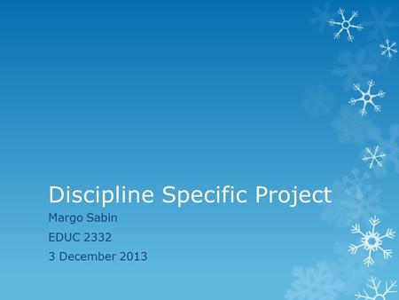 Discipline Specific Project Margo Sabin EDUC 2332 3 December 2013.