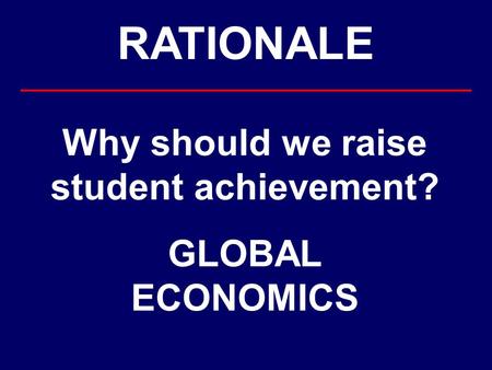 RATIONALE Why should we raise student achievement? GLOBAL ECONOMICS.