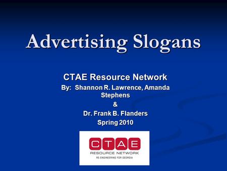 Advertising Slogans CTAE Resource Network By: Shannon R. Lawrence, Amanda Stephens & Dr. Frank B. Flanders Spring 2010.