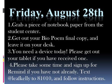 1.Grab a piece of notebook paper from the student center. 2.Get out your Bio Poem final copy, and leave it on your desk. 3.You need a device today! Please.