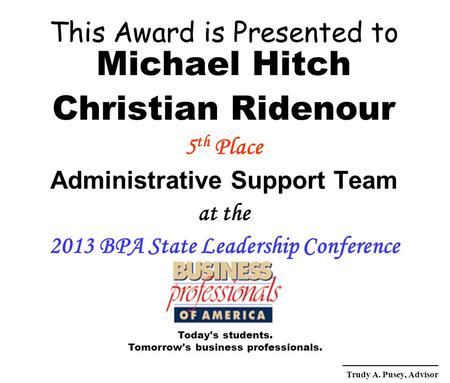 This Award is Presented to Michael Hitch Christian Ridenour 5 th Place Administrative Support Team at the 2013 BPA State Leadership Conference Today's.