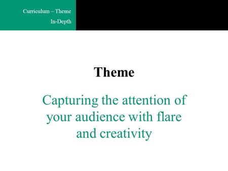 Curriculum ~ Theme In-Depth Theme Capturing the attention of your audience with flare and creativity.