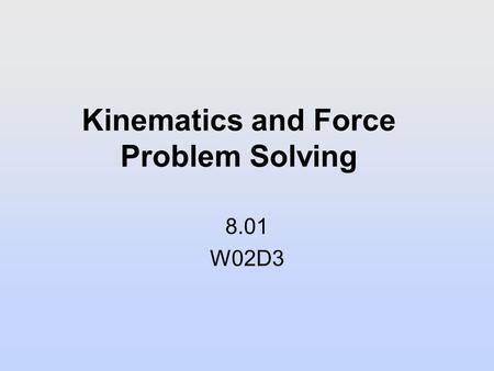 Kinematics and Force Problem Solving 8.01 W02D3. Next Reading Assignment: W03D1 Young and Freedman: 4.1-4.6, 5.1-5.3.
