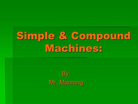 Simple & Compound Machines: By: Mr. Manning. What is a Machine again…?  A machine is a device that helps make work easier.  A machine makes work easier.