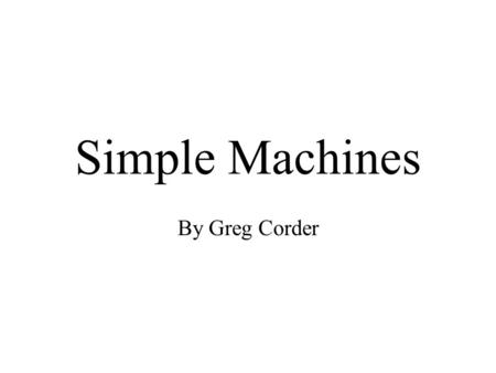 Simple Machines By Greg Corder. Table of Contents Work Levers (1 st, 2 nd, and 3 rd Class) Inclined Plane Screw and Wedge Pulleys Wheel and Axle Sources.